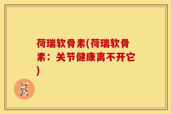 荷瑞软骨素(荷瑞软骨素：关节健康离不开它)