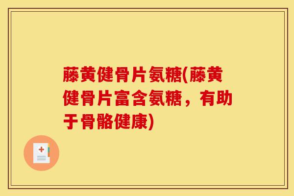 藤黄健骨片氨糖(藤黄健骨片富含氨糖，有助于骨骼健康)