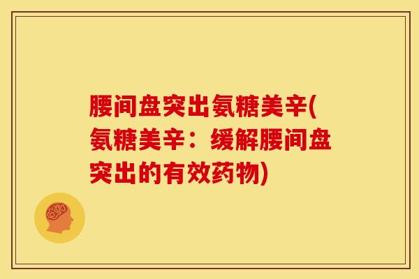 腰间盘突出氨糖美辛(氨糖美辛：缓解腰间盘突出的有效药物)