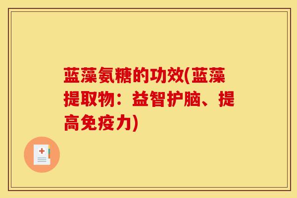 蓝藻氨糖的功效(蓝藻提取物：益智护脑、提高免疫力)