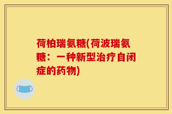 荷柏瑞氨糖(荷波瑞氨糖：一种新型治疗自闭症的药物)