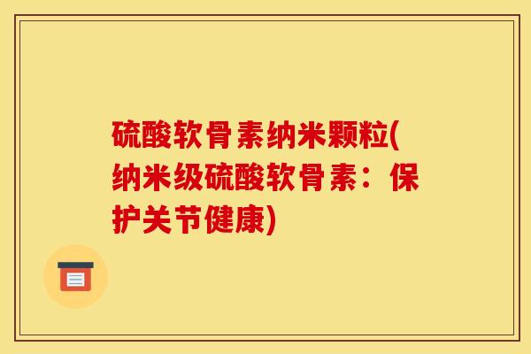 硫酸软骨素纳米颗粒(纳米级硫酸软骨素：保护关节健康)