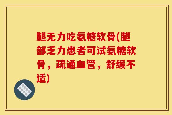 腿无力吃氨糖软骨(腿部乏力患者可试氨糖软骨，疏通血管，舒缓不适)
