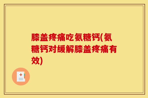 膝盖疼痛吃氨糖钙(氨糖钙对缓解膝盖疼痛有效)