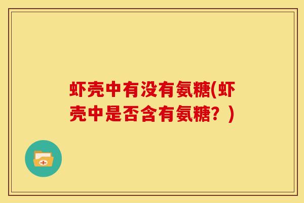 虾壳中有没有氨糖(虾壳中是否含有氨糖？)