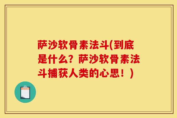 萨沙软骨素法斗(到底是什么？萨沙软骨素法斗捕获人类的心思！)