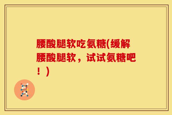 腰酸腿软吃氨糖(缓解腰酸腿软，试试氨糖吧！)