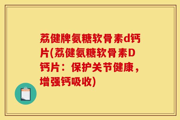 荔健牌氨糖软骨素d钙片(荔健氨糖软骨素D钙片：保护关节健康，增强钙吸收)