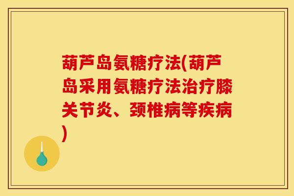葫芦岛氨糖疗法(葫芦岛采用氨糖疗法治疗膝关节炎、颈椎病等疾病)