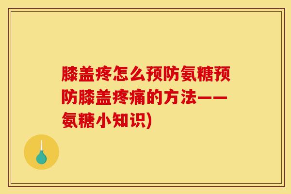 膝盖疼怎么预防氨糖预防膝盖疼痛的方法——氨糖小知识)