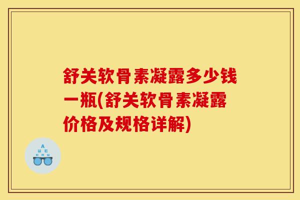 舒关软骨素凝露多少钱一瓶(舒关软骨素凝露价格及规格详解)