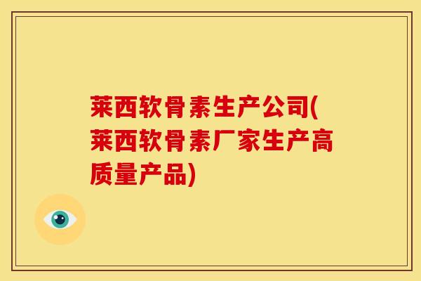 莱西软骨素生产公司(莱西软骨素厂家生产高质量产品)