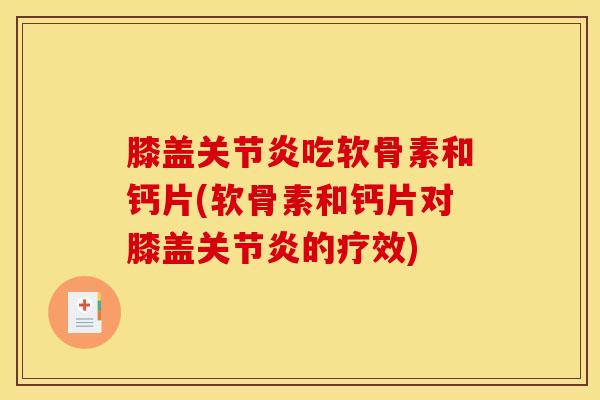 膝盖关节炎吃软骨素和钙片(软骨素和钙片对膝盖关节炎的疗效)