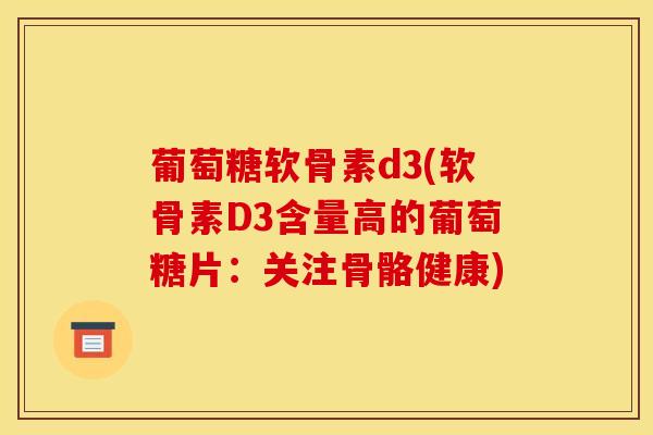 葡萄糖软骨素d3(软骨素D3含量高的葡萄糖片：关注骨骼健康)