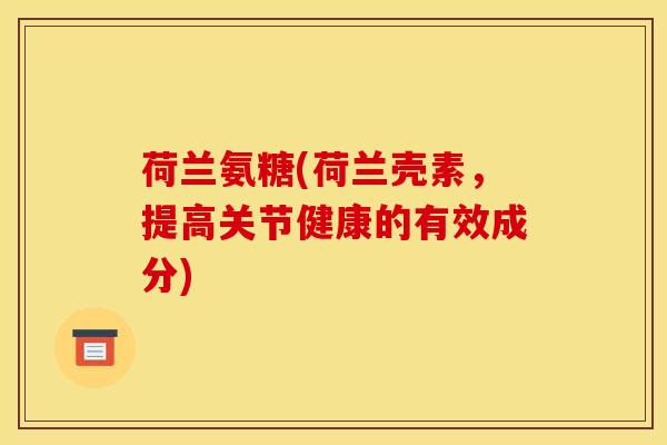 荷兰氨糖(荷兰壳素，提高关节健康的有效成分)