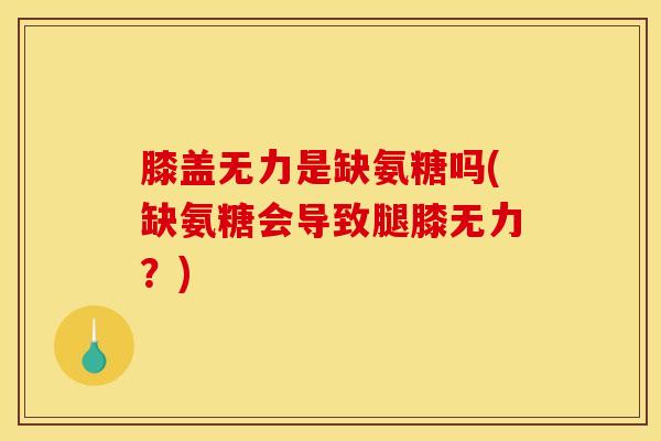 膝盖无力是缺氨糖吗(缺氨糖会导致腿膝无力？)