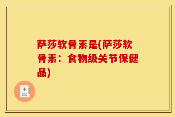 萨莎软骨素是(萨莎软骨素：食物级关节保健品)