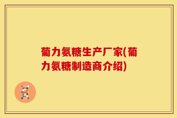 葡力氨糖生产厂家(葡力氨糖制造商介绍)