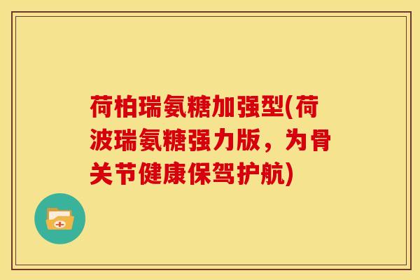 荷柏瑞氨糖加强型(荷波瑞氨糖强力版，为骨关节健康保驾护航)