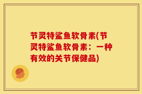 节灵特鲨鱼软骨素(节灵特鲨鱼软骨素：一种有效的关节保健品)