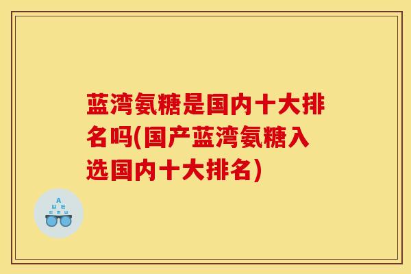 蓝湾氨糖是国内十大排名吗(国产蓝湾氨糖入选国内十大排名)