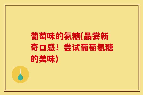 葡萄味的氨糖(品尝新奇口感！尝试葡萄氨糖的美味)