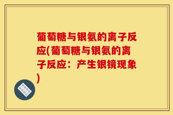 葡萄糖与银氨的离子反应(葡萄糖与银氨的离子反应：产生银镜现象)