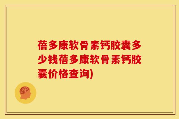 蓓多康软骨素钙胶囊多少钱蓓多康软骨素钙胶囊价格查询)