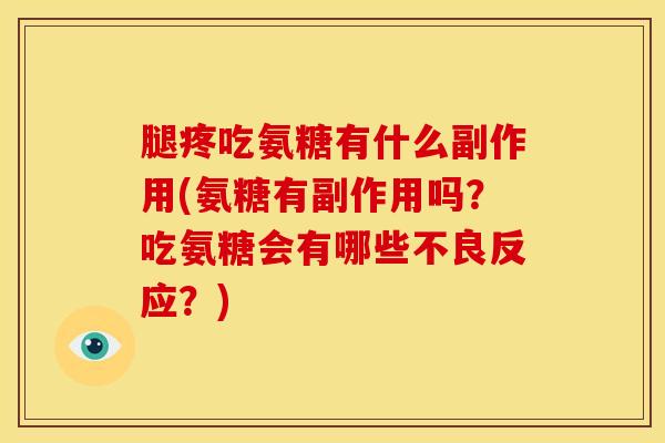 腿疼吃氨糖有什么副作用(氨糖有副作用吗？吃氨糖会有哪些不良反应？)