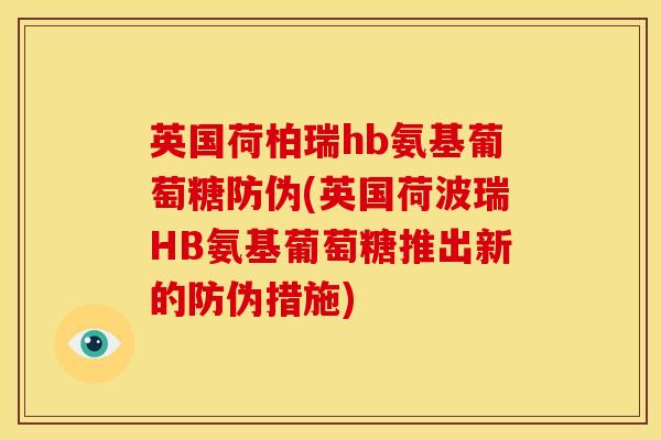 英国荷柏瑞hb氨基葡萄糖防伪(英国荷波瑞HB氨基葡萄糖推出新的防伪措施)