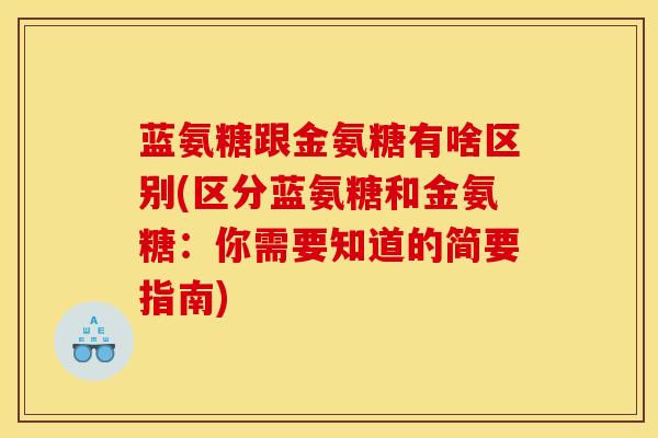 蓝氨糖跟金氨糖有啥区别(区分蓝氨糖和金氨糖：你需要知道的简要指南)