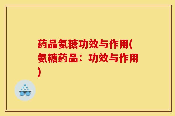 药品氨糖功效与作用(氨糖药品：功效与作用)