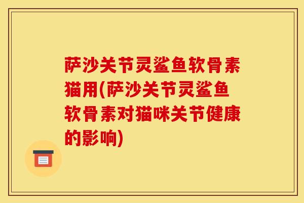 萨沙关节灵鲨鱼软骨素猫用(萨沙关节灵鲨鱼软骨素对猫咪关节健康的影响)