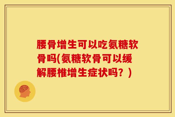 腰骨增生可以吃氨糖软骨吗(氨糖软骨可以缓解腰椎增生症状吗？)