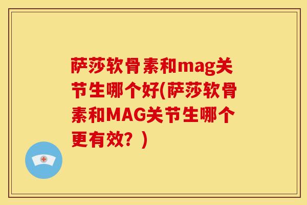 萨莎软骨素和mag关节生哪个好(萨莎软骨素和MAG关节生哪个更有效？)