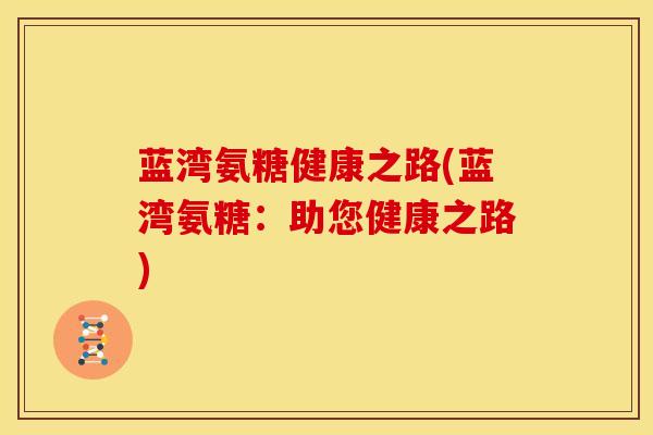 蓝湾氨糖健康之路(蓝湾氨糖：助您健康之路)