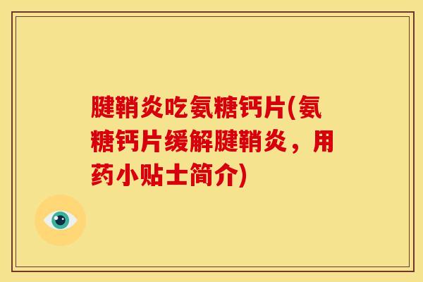 腱鞘炎吃氨糖钙片(氨糖钙片缓解腱鞘炎，用药小贴士简介)