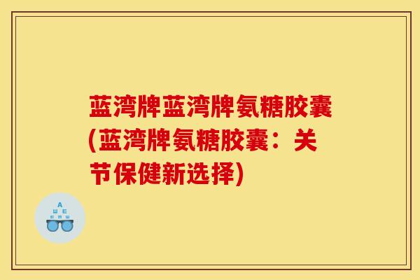蓝湾牌蓝湾牌氨糖胶囊(蓝湾牌氨糖胶囊：关节保健新选择)
