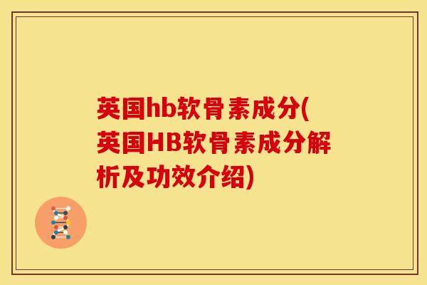 英国hb软骨素成分(英国HB软骨素成分解析及功效介绍)