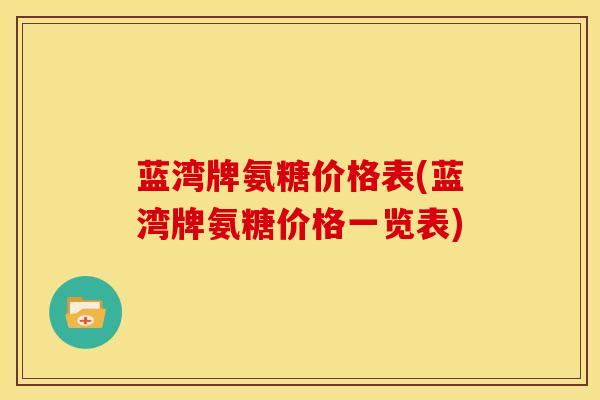 蓝湾牌氨糖价格表(蓝湾牌氨糖价格一览表)