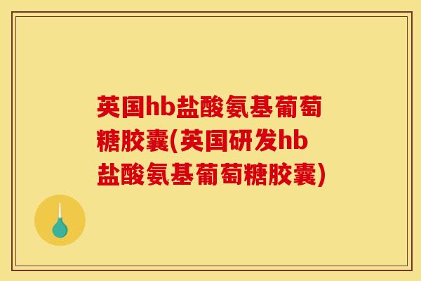 英国hb盐酸氨基葡萄糖胶囊(英国研发hb盐酸氨基葡萄糖胶囊)