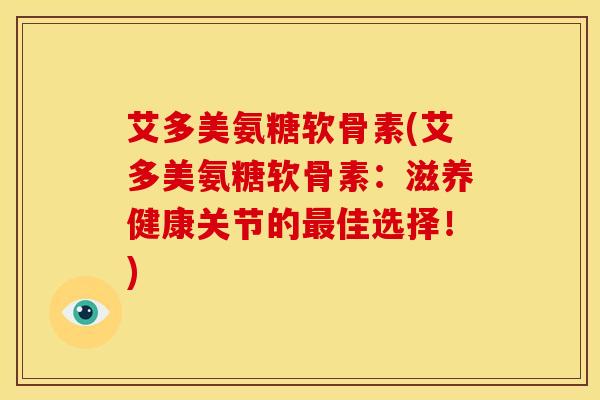 艾多美氨糖软骨素(艾多美氨糖软骨素：滋养健康关节的最佳选择！)