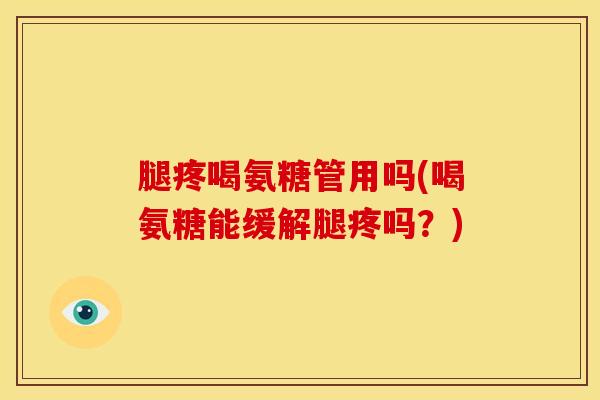 腿疼喝氨糖管用吗(喝氨糖能缓解腿疼吗？)