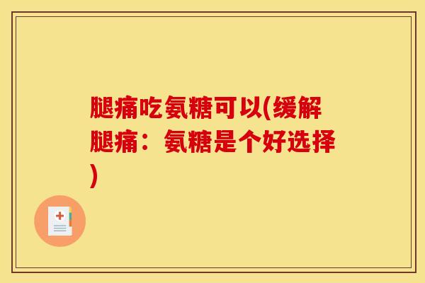 腿痛吃氨糖可以(缓解腿痛：氨糖是个好选择)