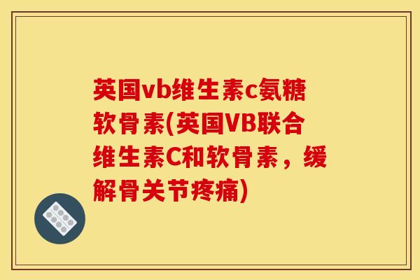 英国vb维生素c氨糖软骨素(英国VB联合维生素C和软骨素，缓解骨关节疼痛)