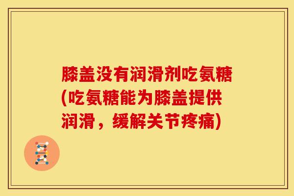 膝盖没有润滑剂吃氨糖(吃氨糖能为膝盖提供润滑，缓解关节疼痛)