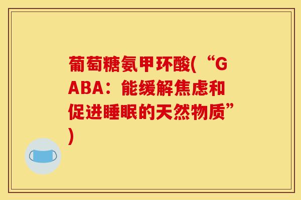 葡萄糖氨甲环酸(“GABA：能缓解焦虑和促进睡眠的天然物质”)