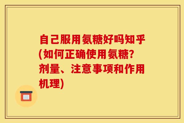 自己服用氨糖好吗知乎(如何正确使用氨糖？剂量、注意事项和作用机理)