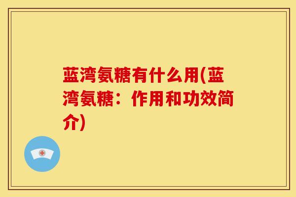 蓝湾氨糖有什么用(蓝湾氨糖：作用和功效简介)