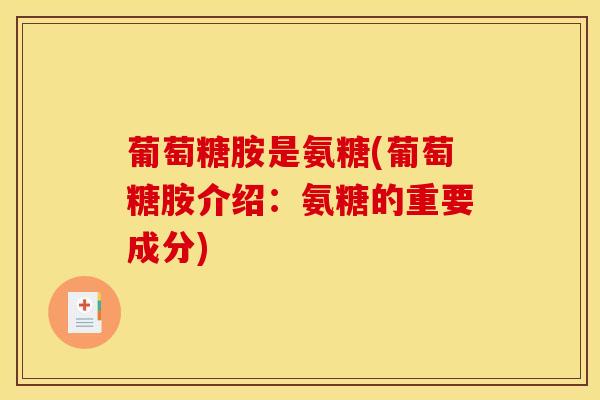 葡萄糖胺是氨糖(葡萄糖胺介绍：氨糖的重要成分)